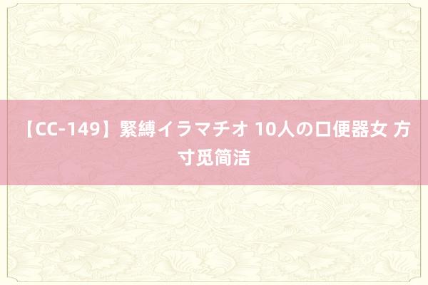 【CC-149】緊縛イラマチオ 10人の口便器女 方寸觅简洁