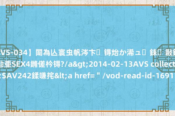 【SVS-034】闈為亾寰虫帆涔卞锝炲か浠ュ銇敺銇ㄣ仚銈嬫皸鎸併仭銇勩亜SEX4鏅傞枔锝?/a>2014-02-13AVS collector鈥檚&$AV242鍒嗛挓<a href=＂/vod-read-id-169119.html＂>YUME-069】澶㈢墿瑾?杩戣Κ鐩稿Е鐗╄獮DX 姣嶃仺鎭瓙 东方甄选主播董宇辉下野