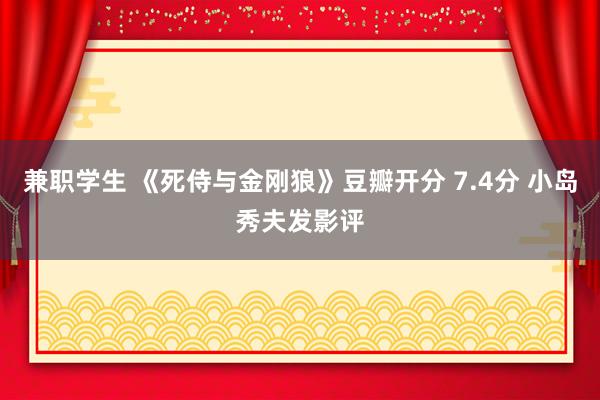 兼职学生 《死侍与金刚狼》豆瓣开分 7.4分 小岛秀夫发影评