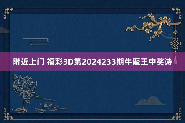 附近上门 福彩3D第2024233期牛魔王中奖诗