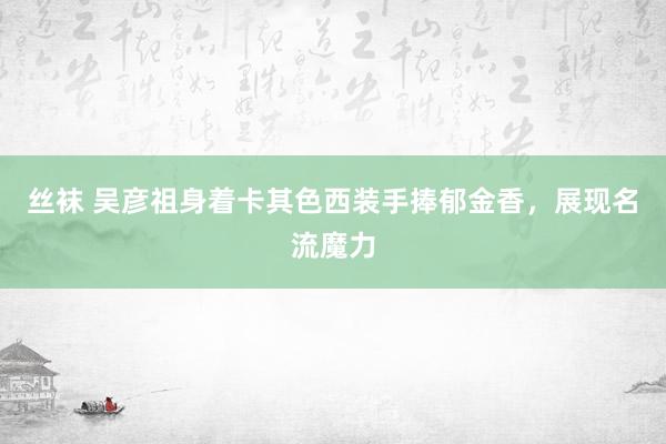丝袜 吴彦祖身着卡其色西装手捧郁金香，展现名流魔力