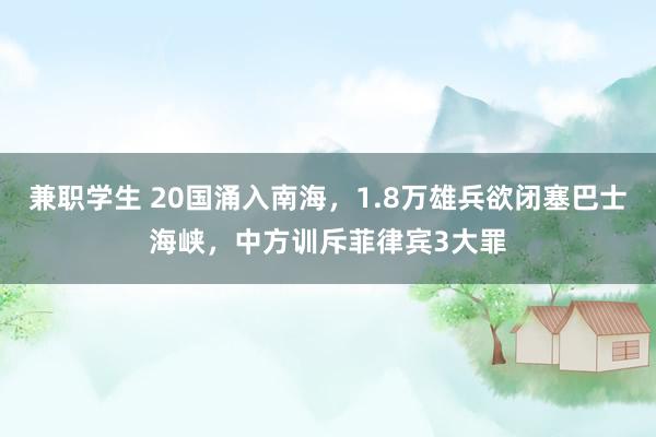 兼职学生 20国涌入南海，1.8万雄兵欲闭塞巴士海峡，中方训斥菲律宾3大罪