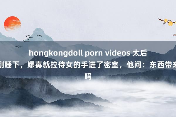 hongkongdoll porn videos 太后赵姬刚睡下，嫪毐就拉侍女的手进了密室，他问：东西带来了吗