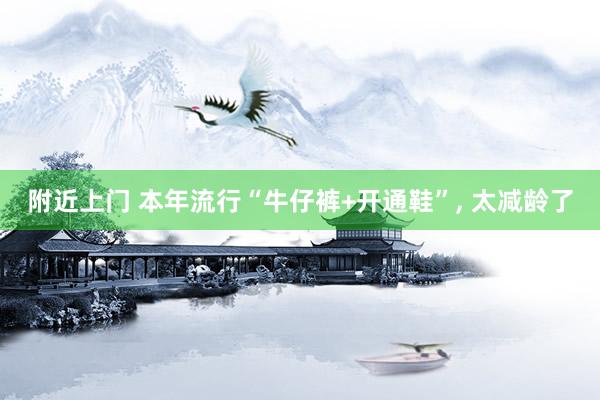 附近上门 本年流行“牛仔裤+开通鞋”， 太减龄了