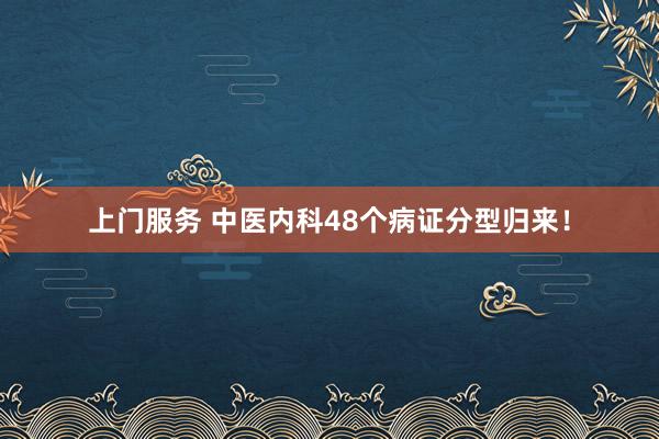 上门服务 中医内科48个病证分型归来！