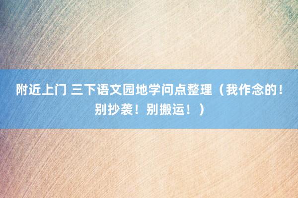 附近上门 三下语文园地学问点整理(我作念的!别抄袭!别搬运!)