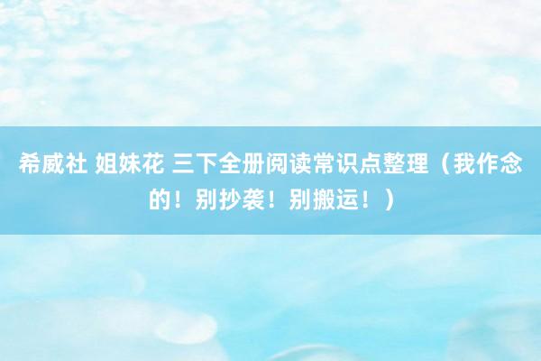 希威社 姐妹花 三下全册阅读常识点整理(我作念的!别抄袭!别搬运!)