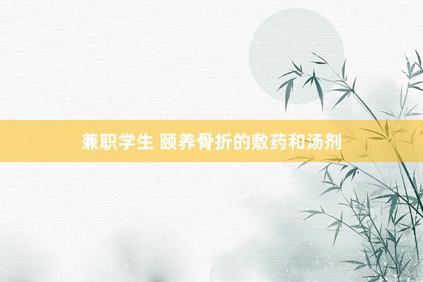 兼职学生 颐养骨折的敷药和汤剂