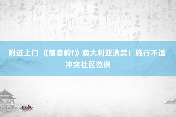 附近上门 《落寞岭f》澳大利亚遭禁！施行不适 冲突社区范例